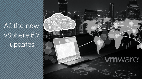 What’s New vSphere 6.7 – Why upgrade?
